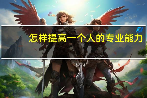 怎样提高一个人的专业能力