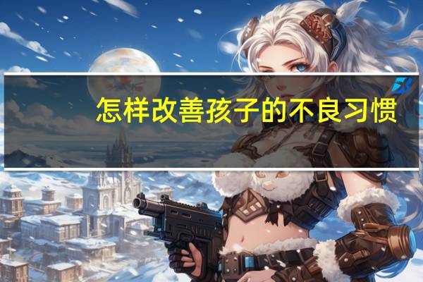 怎样改善孩子的不良习惯