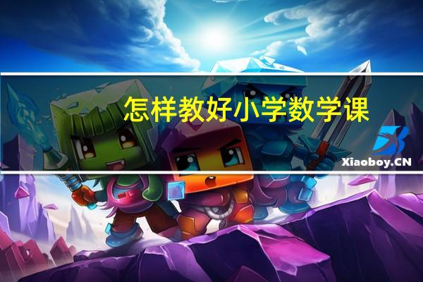 怎样教好小学数学课（怎样教好小学数学）