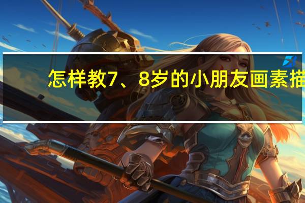怎样教7、8岁的小朋友画素描