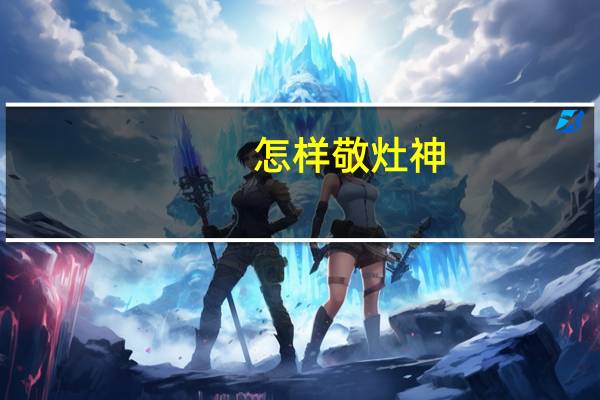 怎样敬灶神（为什么敬灶神要三个东西）