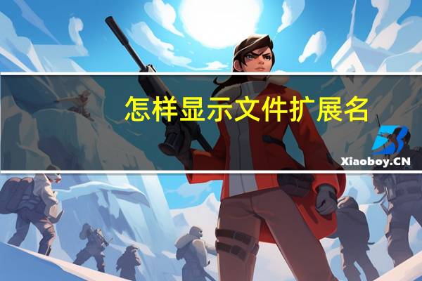 怎样显示文件扩展名?win7（怎样显示文件扩展名）