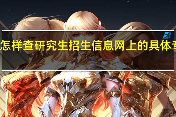怎样查研究生招生信息网上的具体专业课