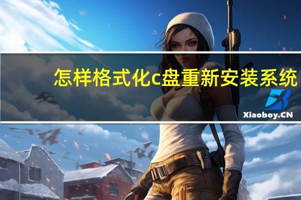 怎样格式化c盘重新安装系统（怎样格式化c盘）