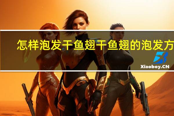 怎样泡发干鱼翅 干鱼翅的泡发方法