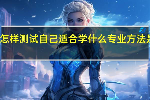 怎样测试自己适合学什么专业 方法是什么