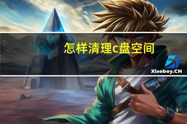 怎样清理c盘空间（怎样清理c盘）