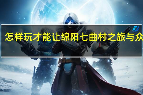 怎样玩才能让绵阳七曲村之旅与众不同