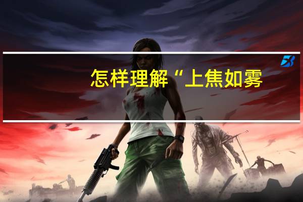 怎样理解“上焦如雾，中焦如沤，下焦如渎”