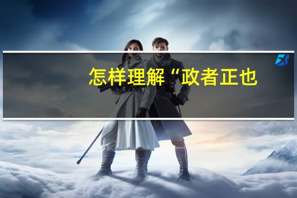 怎样理解“政者正也
