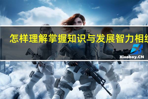 怎样理解掌握知识与发展智力相统一