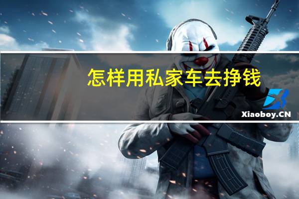 怎样用私家车去挣钱（怎样用手机冲q币）
