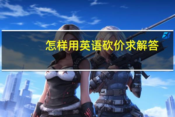 怎样用英语砍价求解答