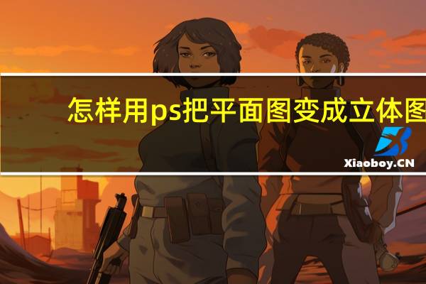 怎样用ps把平面图变成立体图（ps把平面图做成立体图）