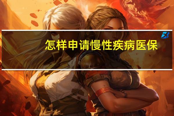 怎样申请慢性疾病医保（慢性病医保申请条件）