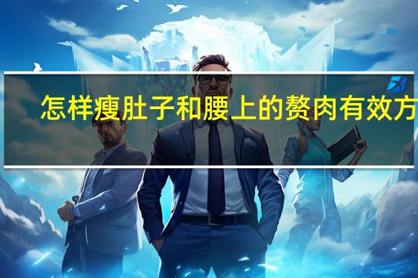怎样瘦肚子和腰上的赘肉有效方法（怎样瘦肚子和腰上的赘肉）