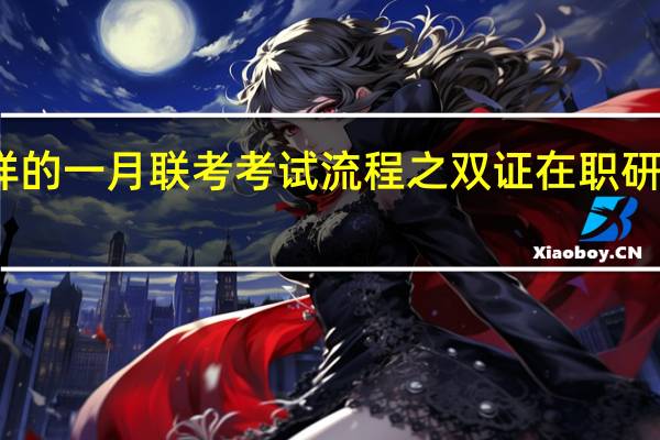 怎样的一月联考考试流程之双证在职研究生报读