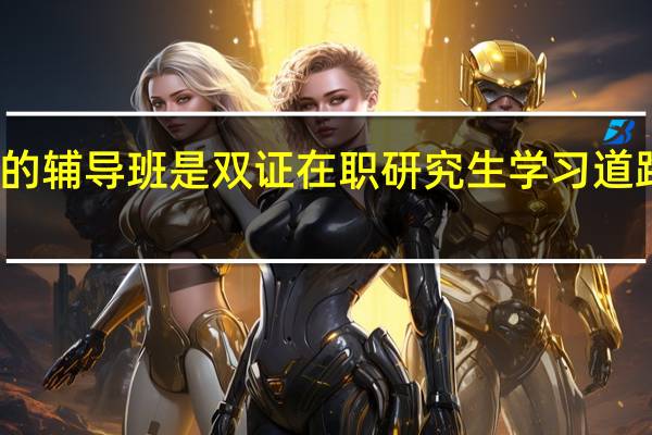 怎样的辅导班是双证在职研究生学习道路上的明灯