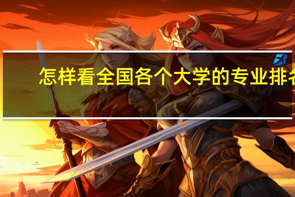 怎样看全国各个大学的专业排名