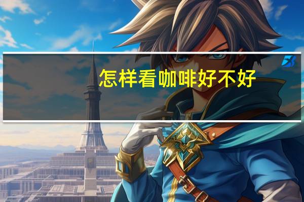 怎样看咖啡好不好