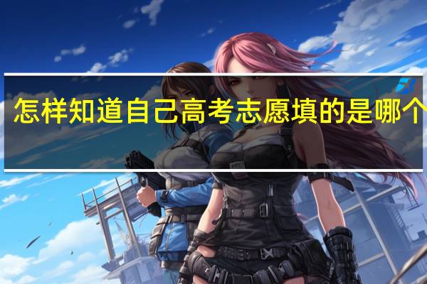 怎样知道自己高考志愿填的是哪个学校