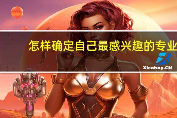 怎样确定自己最感兴趣的专业