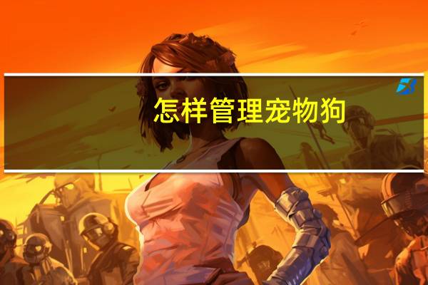 怎样管理宠物狗