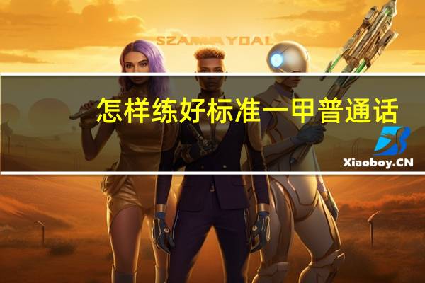 怎样练好标准一甲普通话