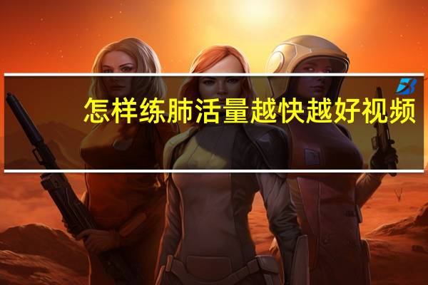 怎样练肺活量越快越好视频(怎样练肺活量)