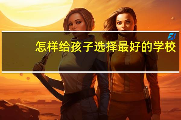 怎样给孩子选择最好的学校
