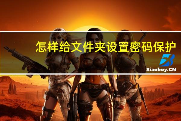 怎样给文件夹设置密码保护（怎样给文件夹设置密码）