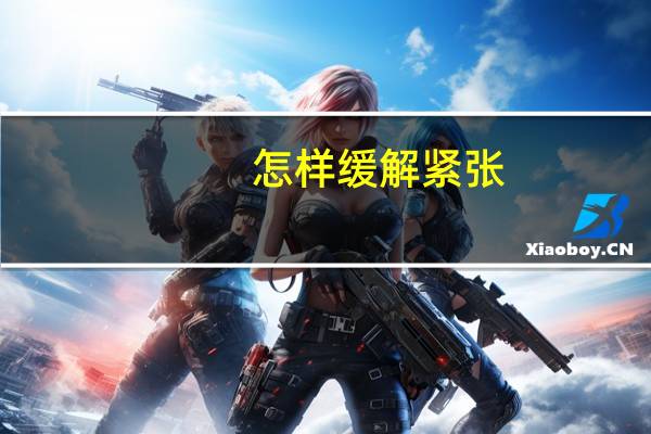 怎样缓解紧张（怎样缓解紧张）