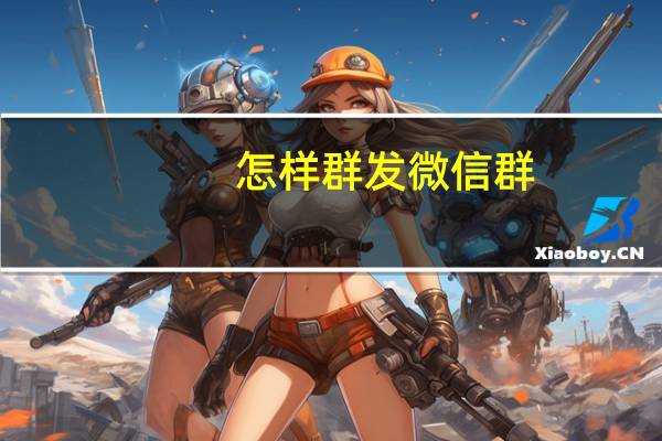 怎样群发微信群（怎样群发微信）
