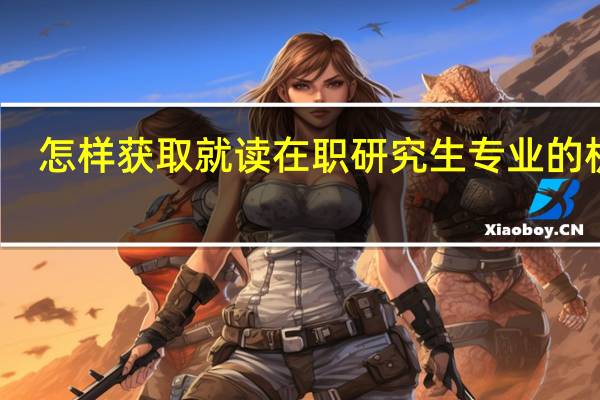 怎样获取就读在职研究生专业的机会