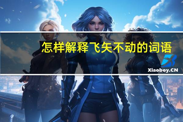 怎样解释飞矢不动的词语（怎样解释飞矢不动）