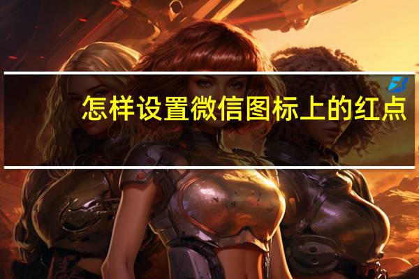 怎样设置微信图标上的红点（微信图标怎么点亮）