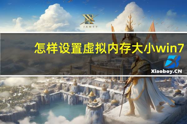 怎样设置虚拟内存大小win7（怎样设置虚拟内存）