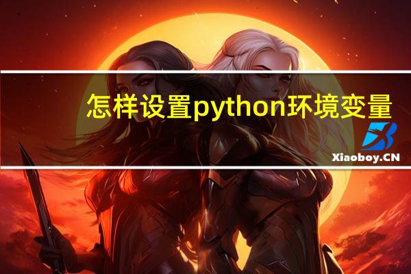 怎样设置python环境变量（python环境变量）