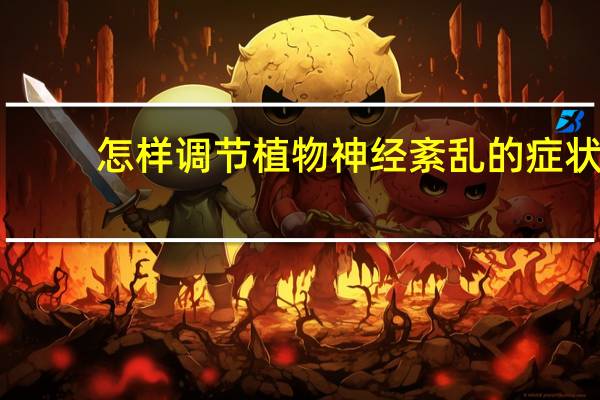 怎样调节植物神经紊乱的症状（怎样调节植物神经紊乱）