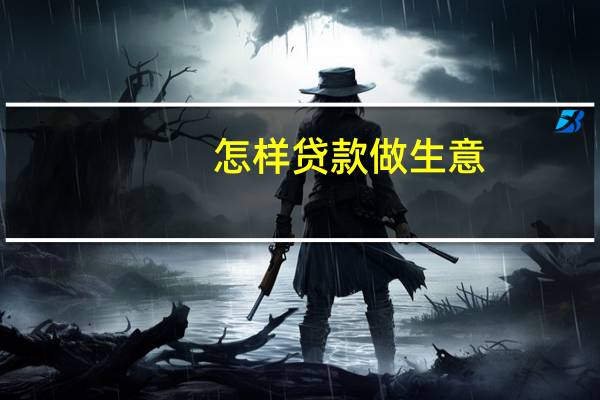 怎样贷款做生意（如何贷款做生意）