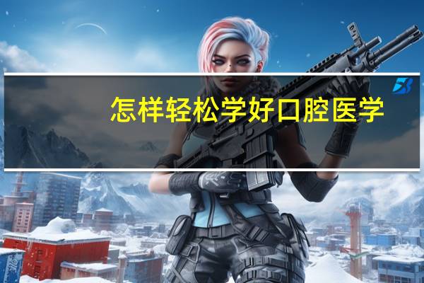 怎样轻松学好口腔医学