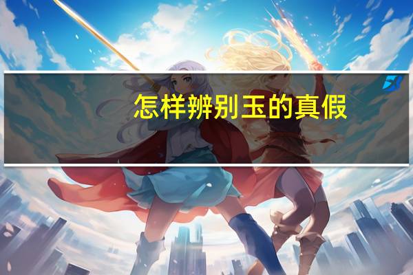 怎样辨别玉的真假,为你支几招（怎样辨别玉的真假）