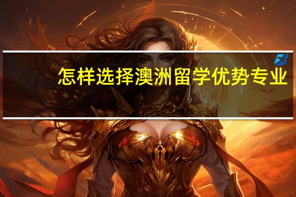 怎样选择澳洲留学优势专业