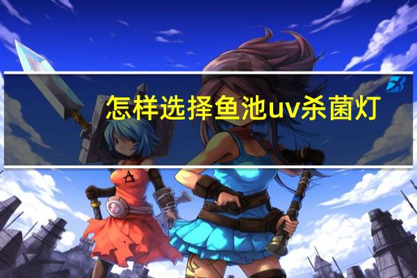 怎样选择鱼池uv杀菌灯