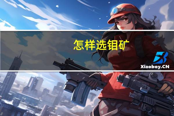 怎样选钼矿，钼矿的种类和选矿方法有哪些