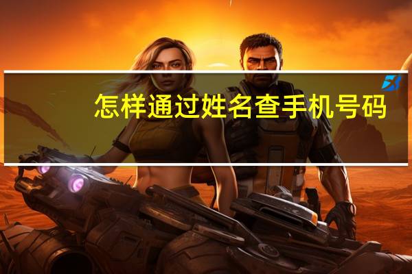 怎样通过姓名查手机号码（怎样通过姓名查电话号码）