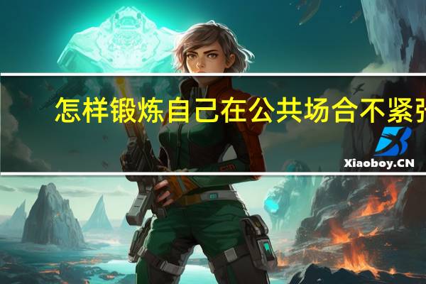 怎样锻炼自己在公共场合不紧张