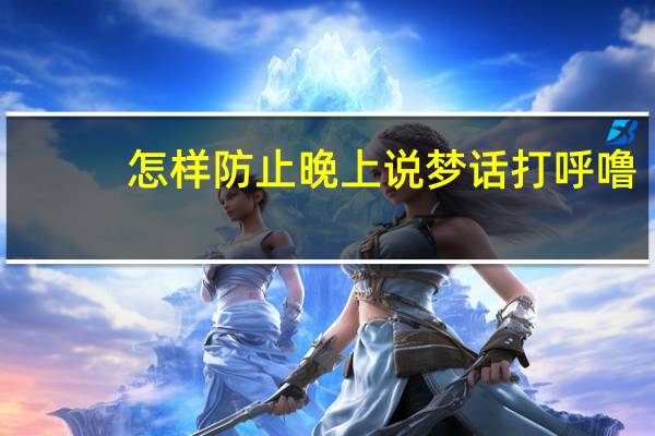 怎样防止晚上说梦话打呼噜（怎样防止晚上说梦话）