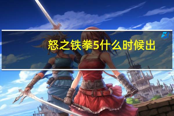 怒之铁拳5什么时候出（怒之铁拳5）