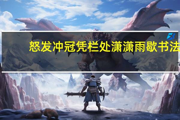 怒发冲冠凭栏处潇潇雨歇书法（怒发冲冠凭栏处潇潇雨歇）